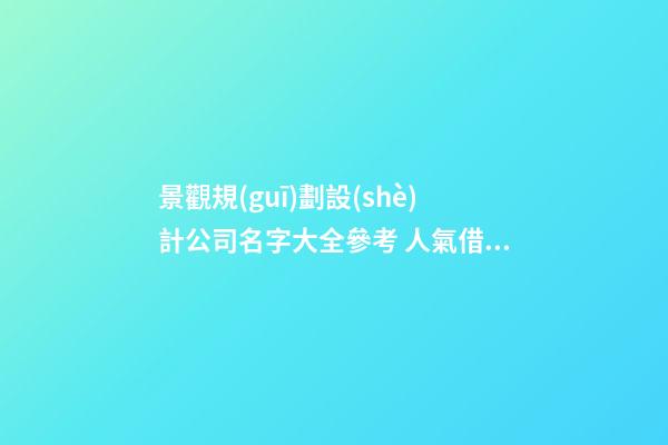 景觀規(guī)劃設(shè)計公司名字大全參考 人氣借鑒-第1張-公司起名-玄機派